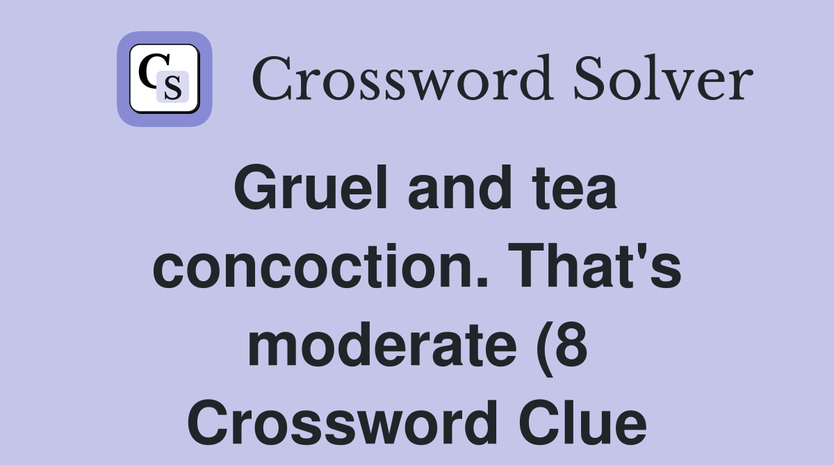 Gruel and tea concoction That #39 s moderate (8) Crossword Clue Answers Gruel and tea concoction That #39 s moderate (8) Crossword Clue Answers