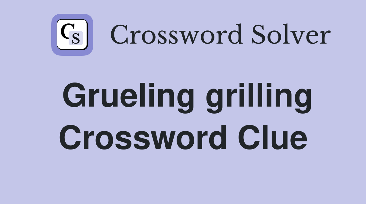 Grueling grilling Crossword Clue