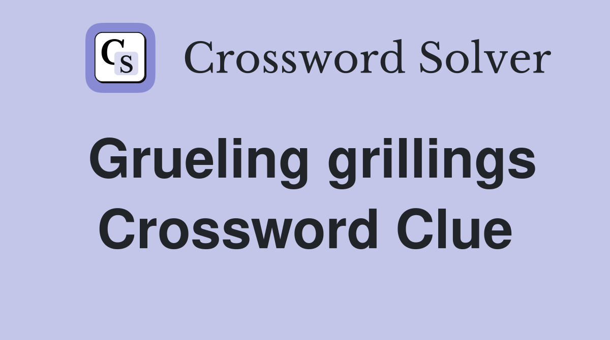 Grueling grillings Crossword Clue
