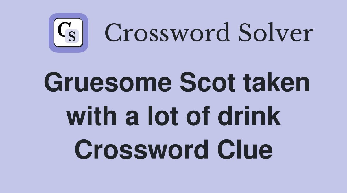 Gruesome Scot taken with a lot of drink Crossword Clue