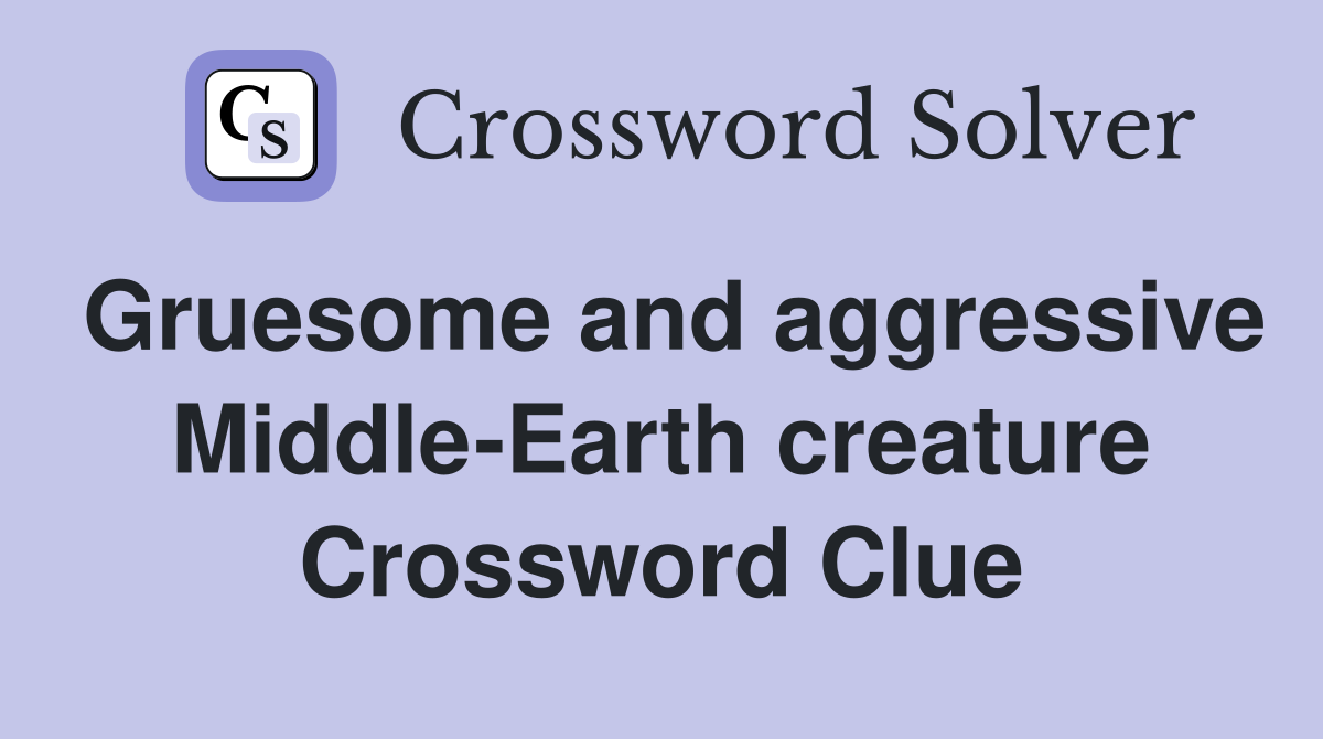 Gruesome and aggressive Middle-Earth creature Crossword Clue