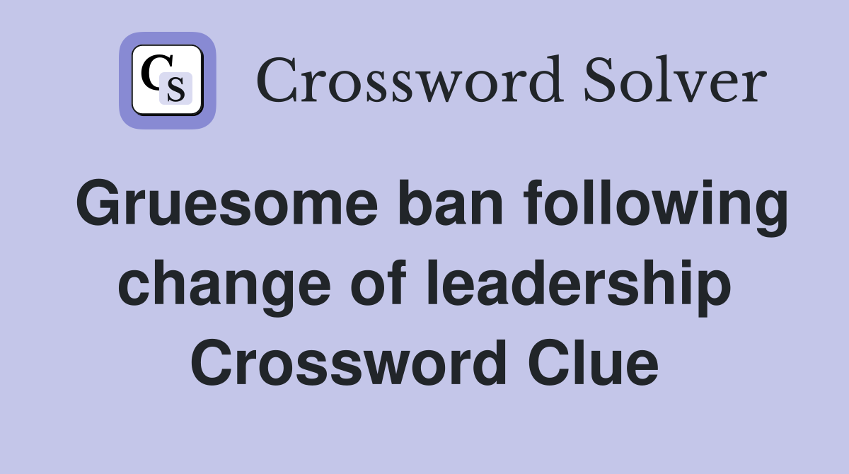 Gruesome ban following change of leadership Crossword Clue