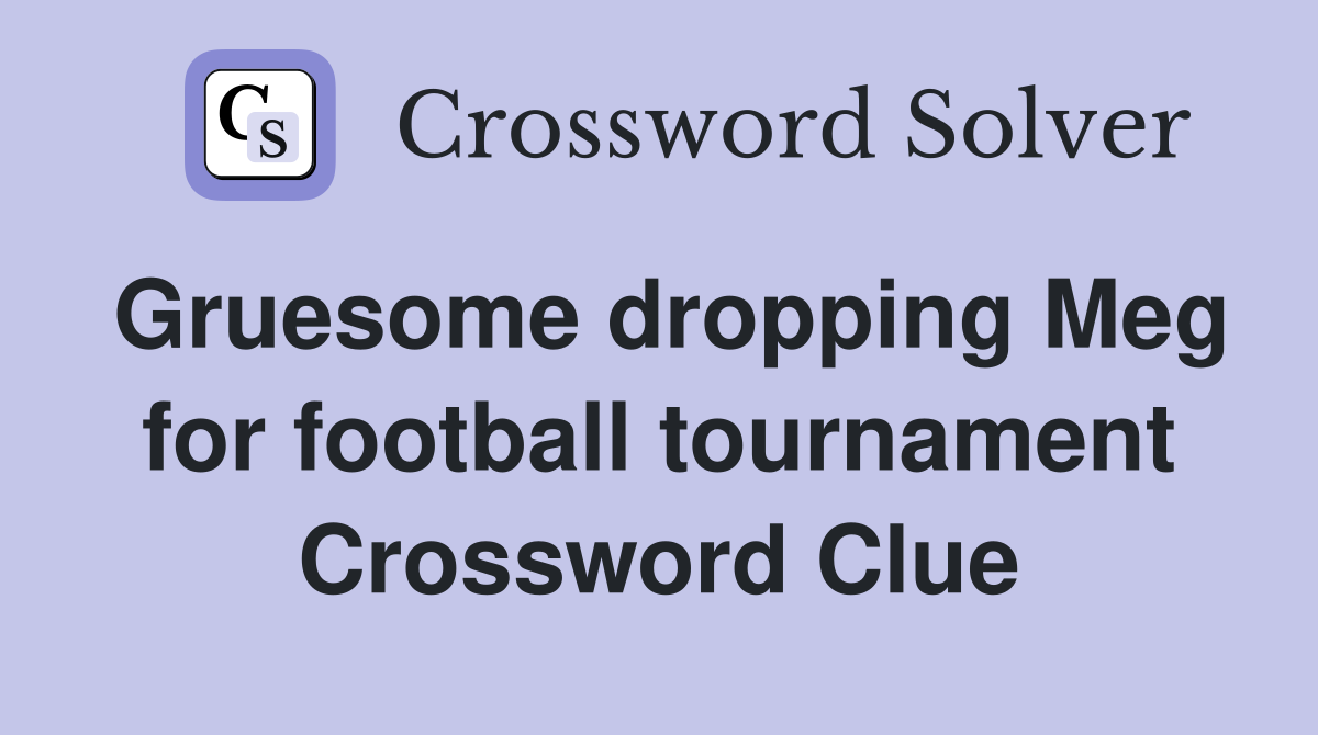 Gruesome dropping Meg for football tournament Crossword Clue