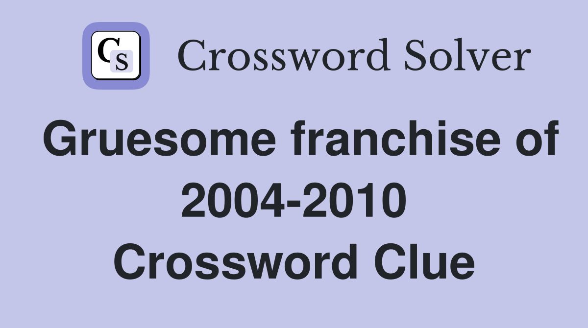 Gruesome franchise of 2004-2010 Crossword Clue