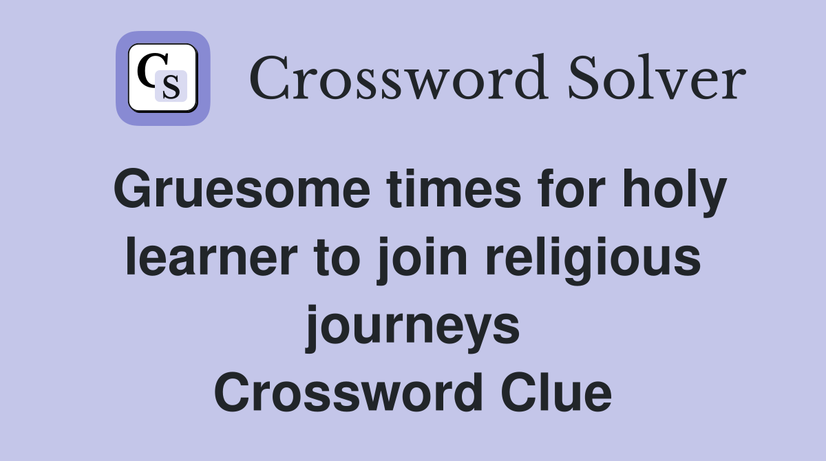 Gruesome times for holy learner to join religious journeys Crossword Clue