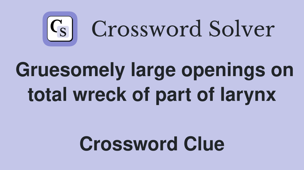 Gruesomely large openings on total wreck of part of larynx  Crossword Clue
