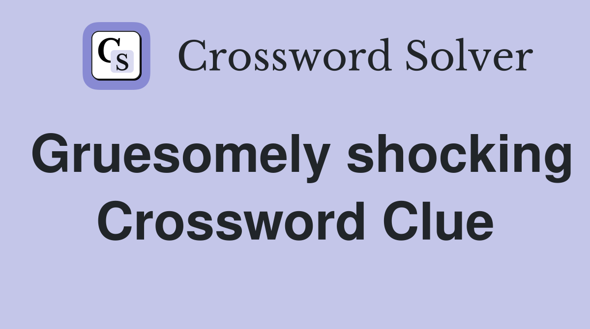 Gruesomely shocking Crossword Clue