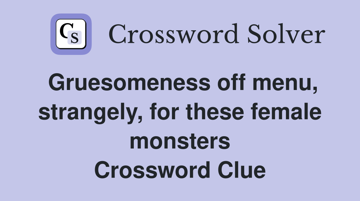 Gruesomeness off menu, strangely, for these female monsters Crossword Clue