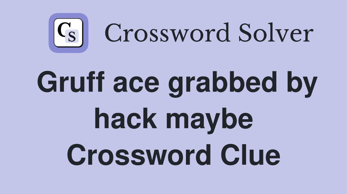 Gruff ace grabbed by hack maybe Crossword Clue