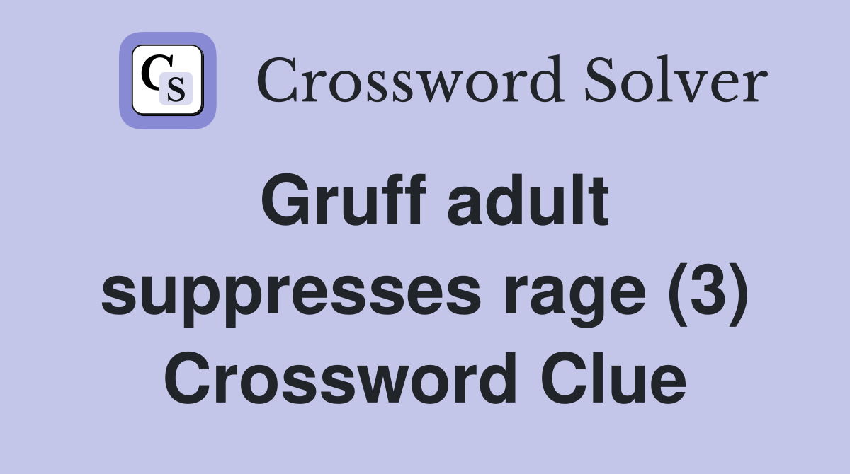 Gruff adult suppresses rage (3) Crossword Clue
