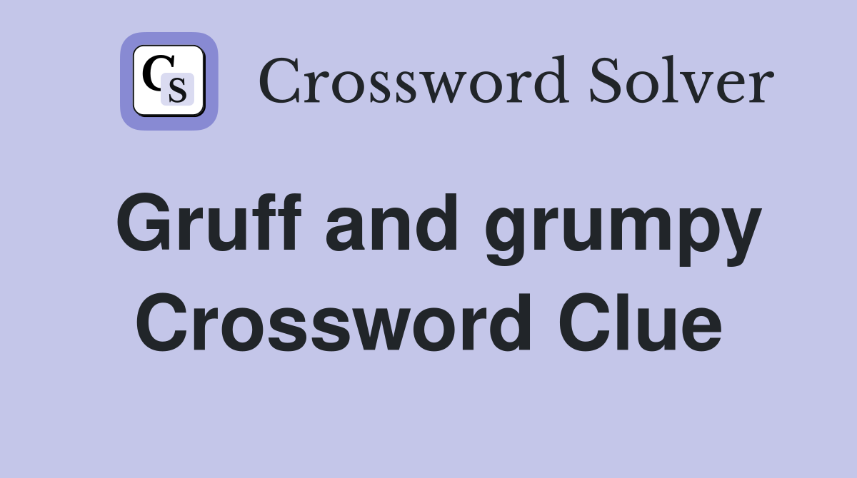 Gruff and grumpy Crossword Clue