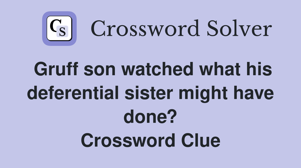 Gruff son watched what his deferential sister might have done? Crossword Clue