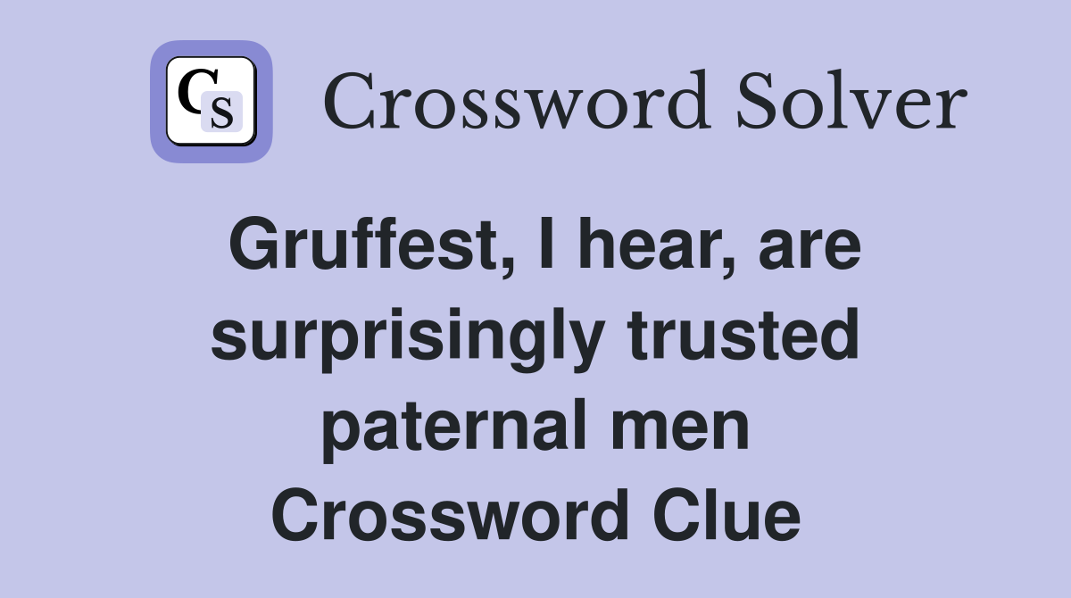 Gruffest, I hear, are surprisingly trusted paternal men Crossword Clue