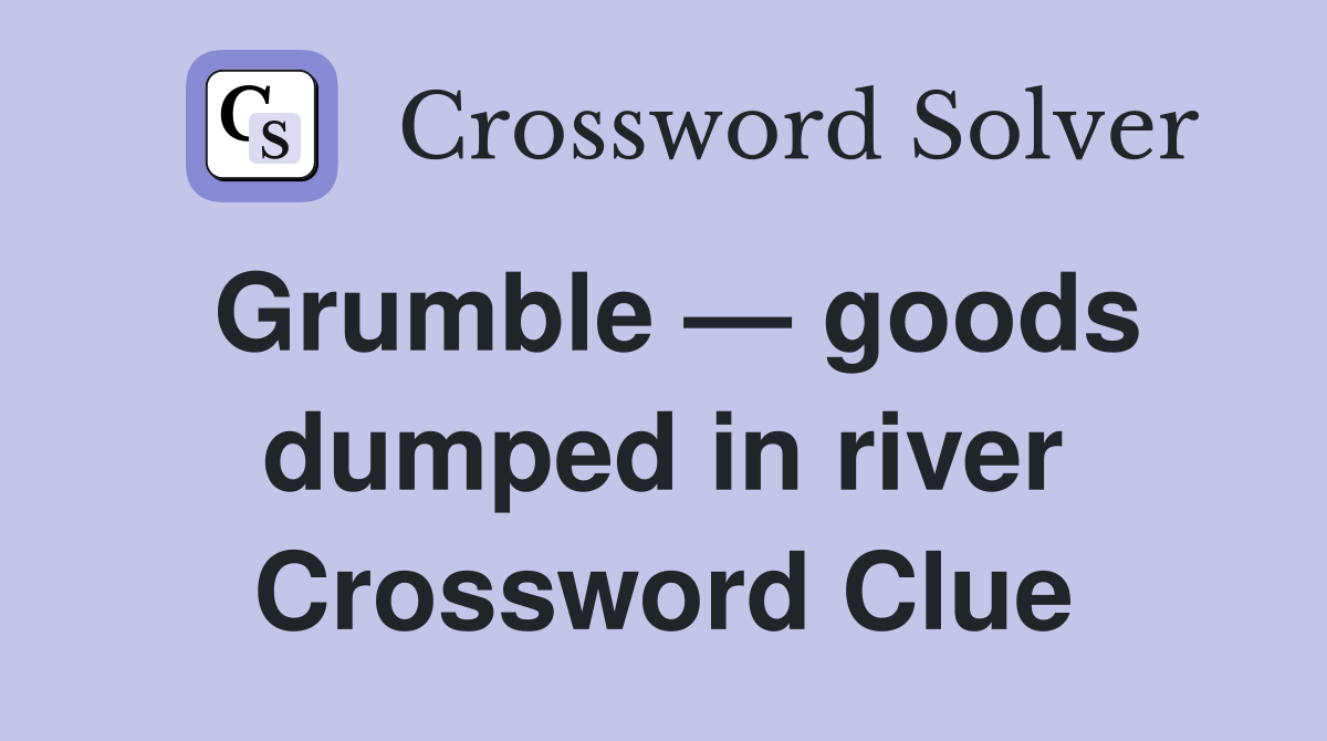 Grumble — goods dumped in river Crossword Clue