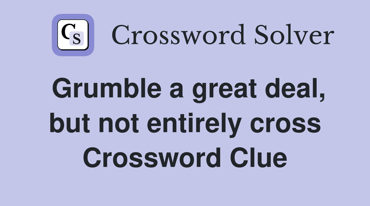 Grumble a great deal, but not entirely cross Crossword Clue