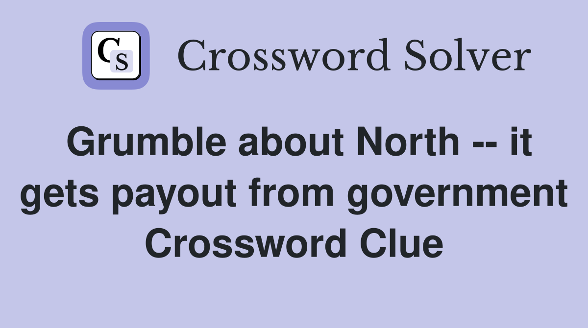 Grumble about North -- it gets payout from government Crossword Clue