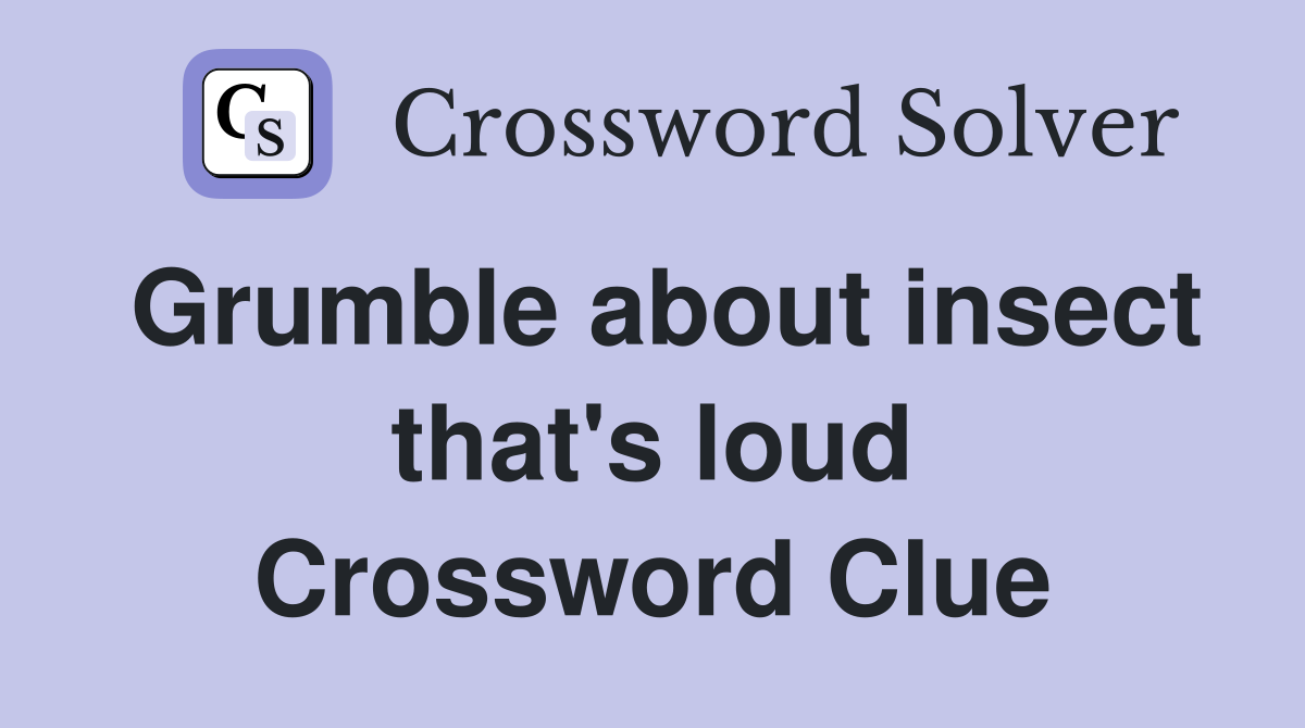 Grumble about insect that's loud Crossword Clue