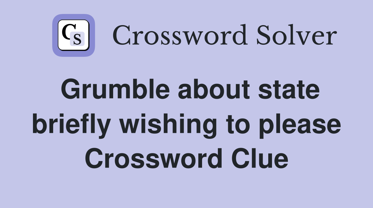 Grumble about state briefly wishing to please Crossword Clue