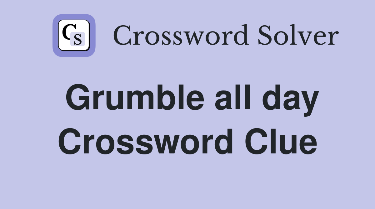 Grumble all day Crossword Clue