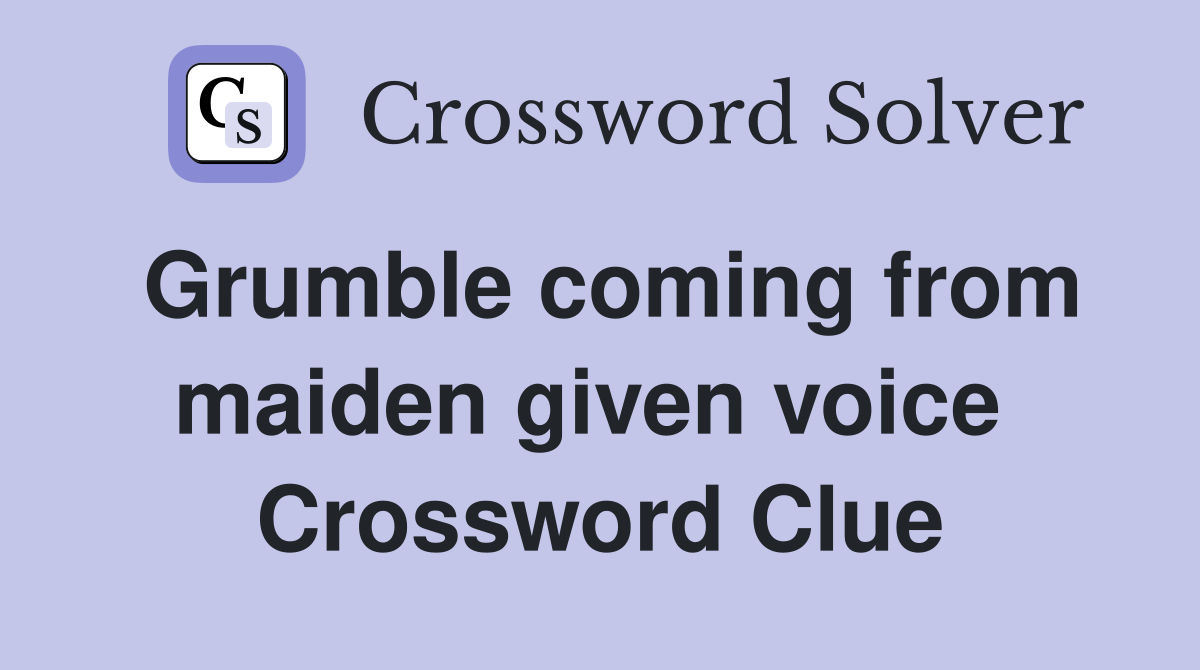 Grumble coming from maiden given voice  Crossword Clue