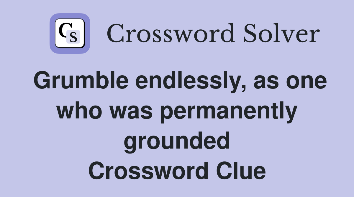 Grumble endlessly, as one who was permanently grounded Crossword Clue
