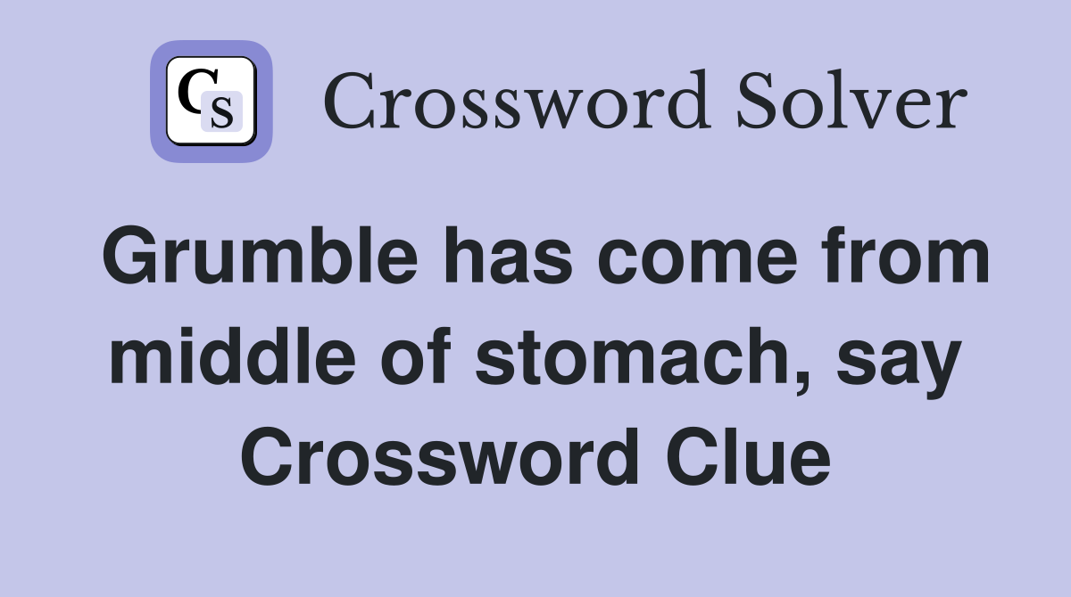 Grumble has come from middle of stomach, say Crossword Clue