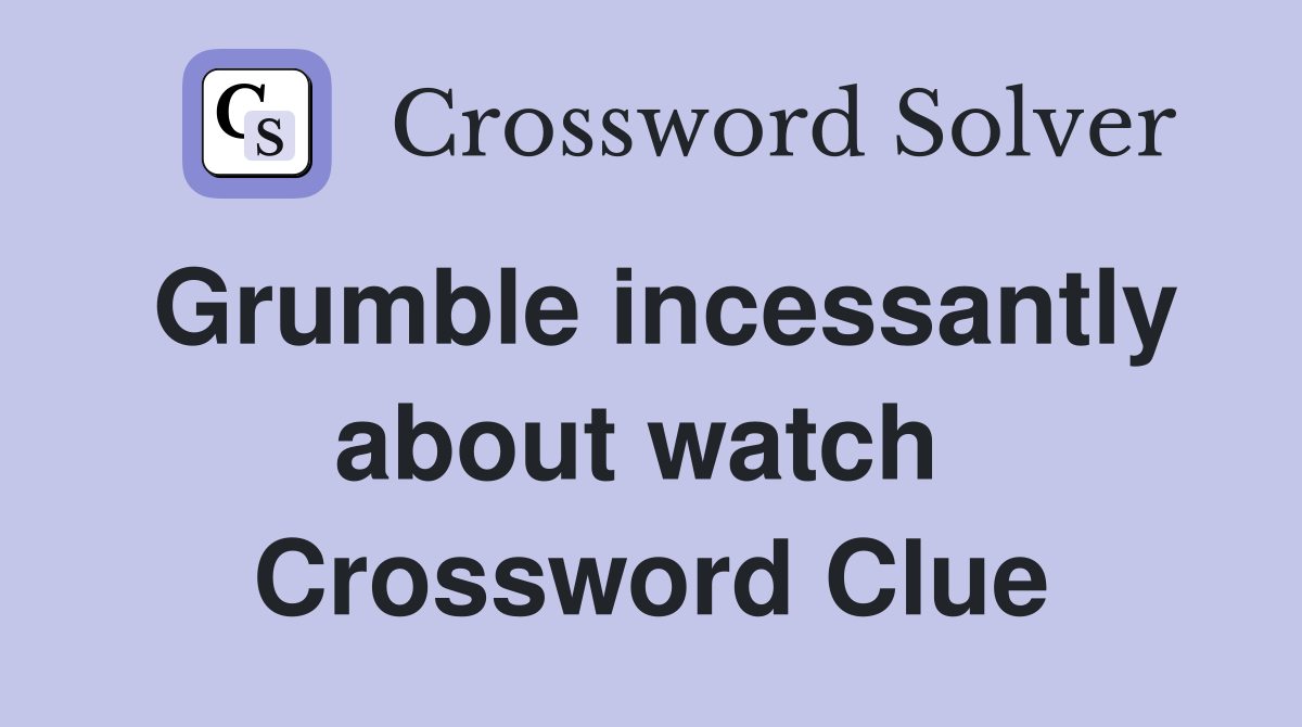Grumble incessantly about watch  Crossword Clue