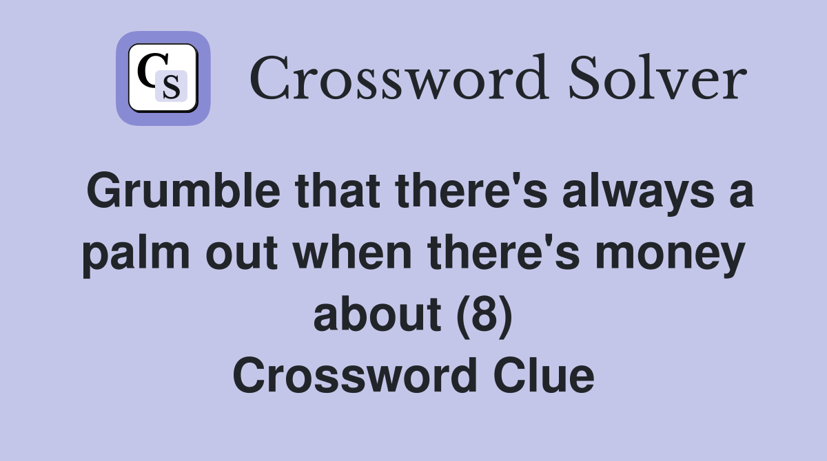 Grumble that there's always a palm out when there's money about (8) Crossword Clue