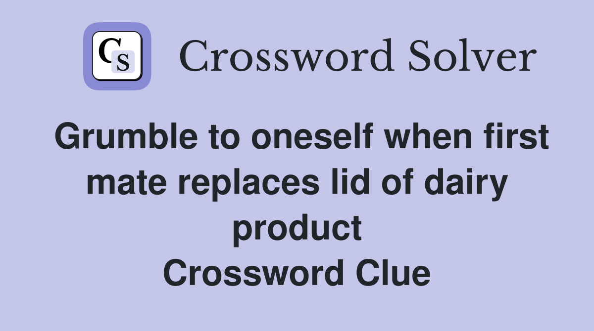 Grumble to oneself when first mate replaces lid of dairy product Crossword Clue