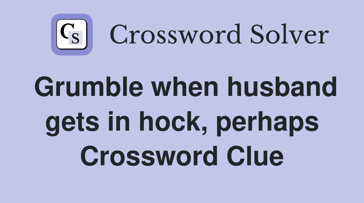 Grumble when husband gets in hock, perhaps Crossword Clue