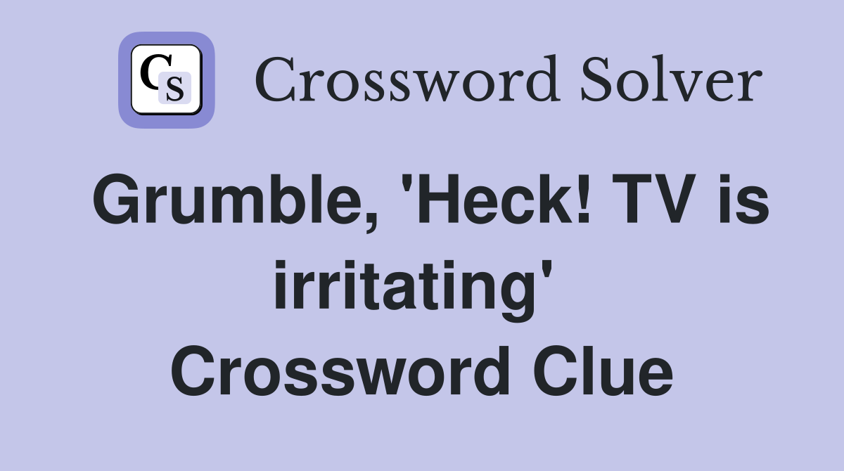 Grumble, 'Heck! TV is irritating'  Crossword Clue
