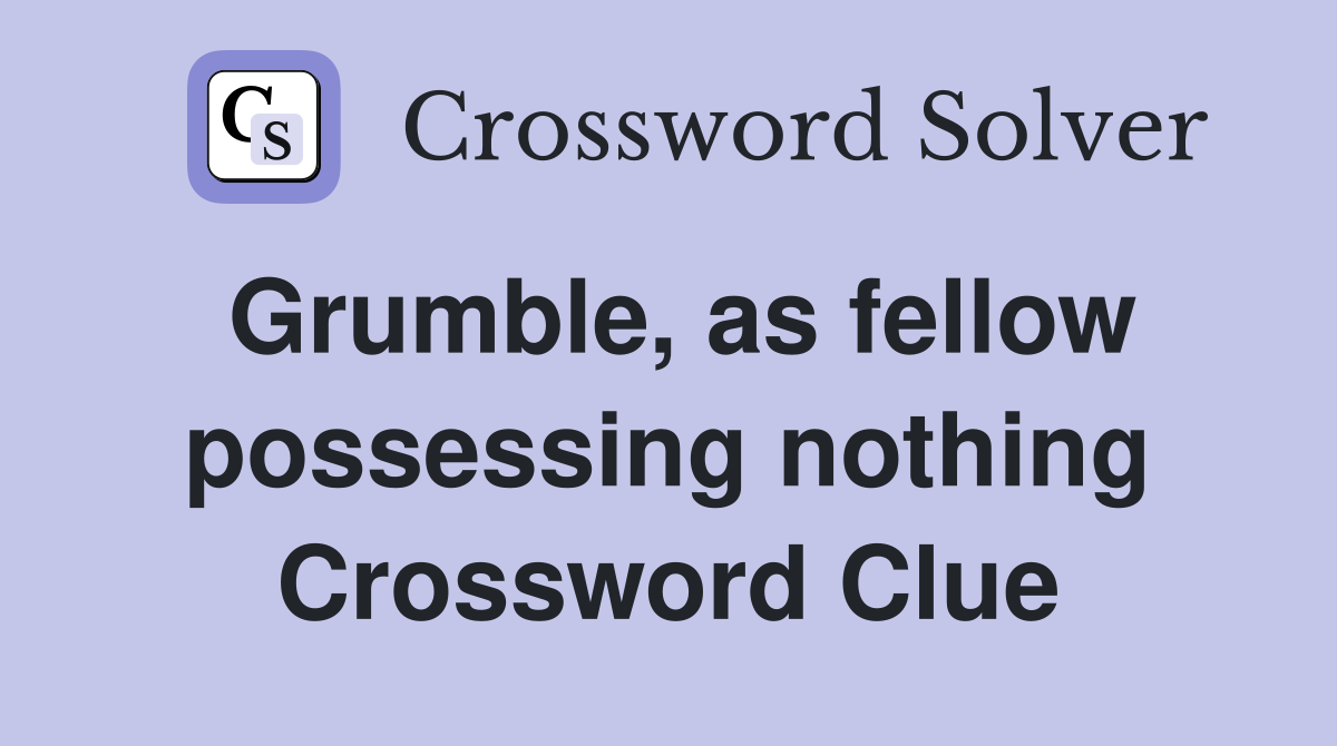 Grumble, as fellow possessing nothing Crossword Clue