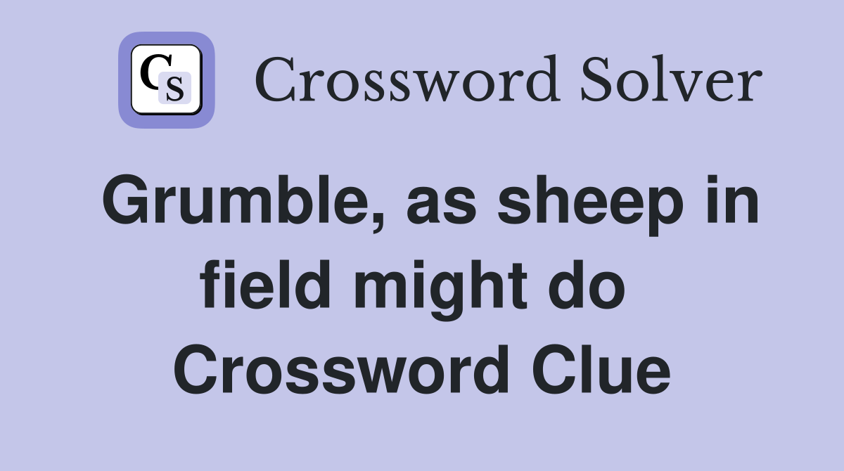 Grumble, as sheep in field might do  Crossword Clue