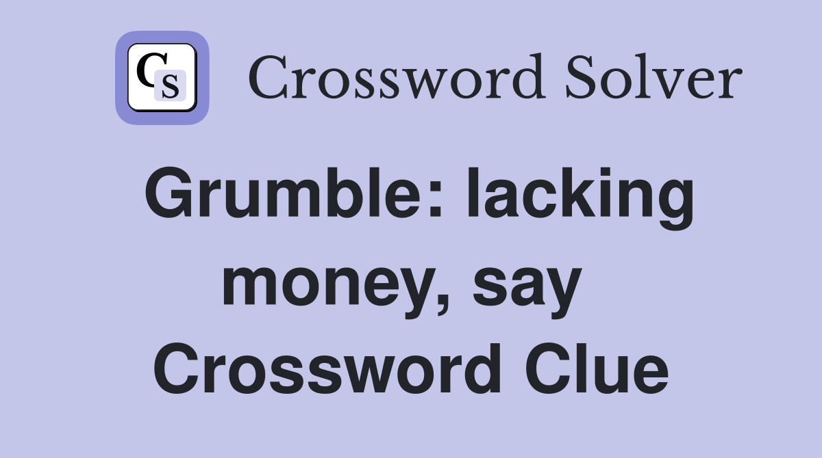 Grumble: lacking money, say  Crossword Clue