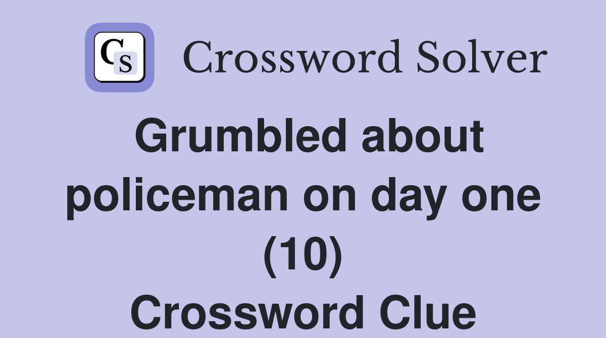 Grumbled about policeman on day one (10) Crossword Clue