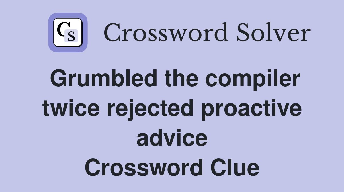 Grumbled the compiler twice rejected proactive advice Crossword Clue