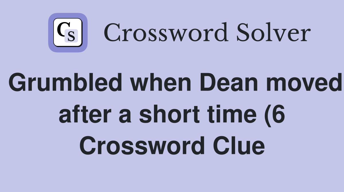 Grumbled when Dean moved after a short time (6) Crossword Clue Grumbled when Dean moved after a short time (6) Crossword Clue