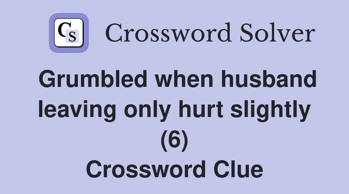 Grumbled when husband leaving only hurt slightly (6) Crossword Clue