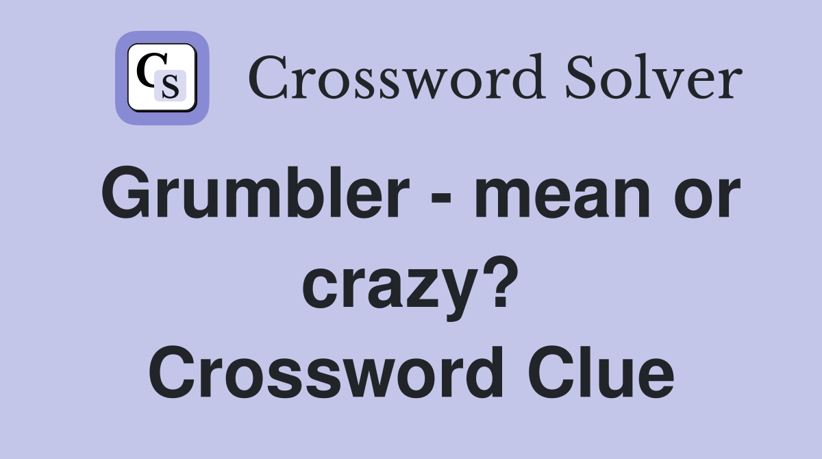 Grumbler - mean or crazy? Crossword Clue