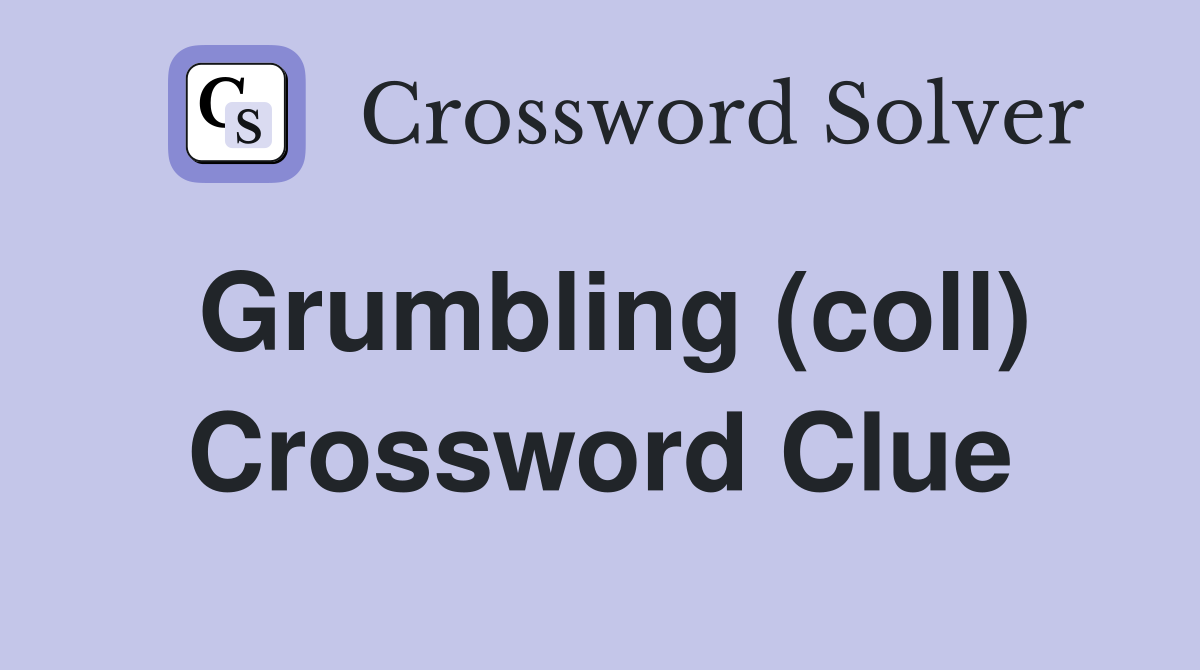 Grumbling (coll) Crossword Clue