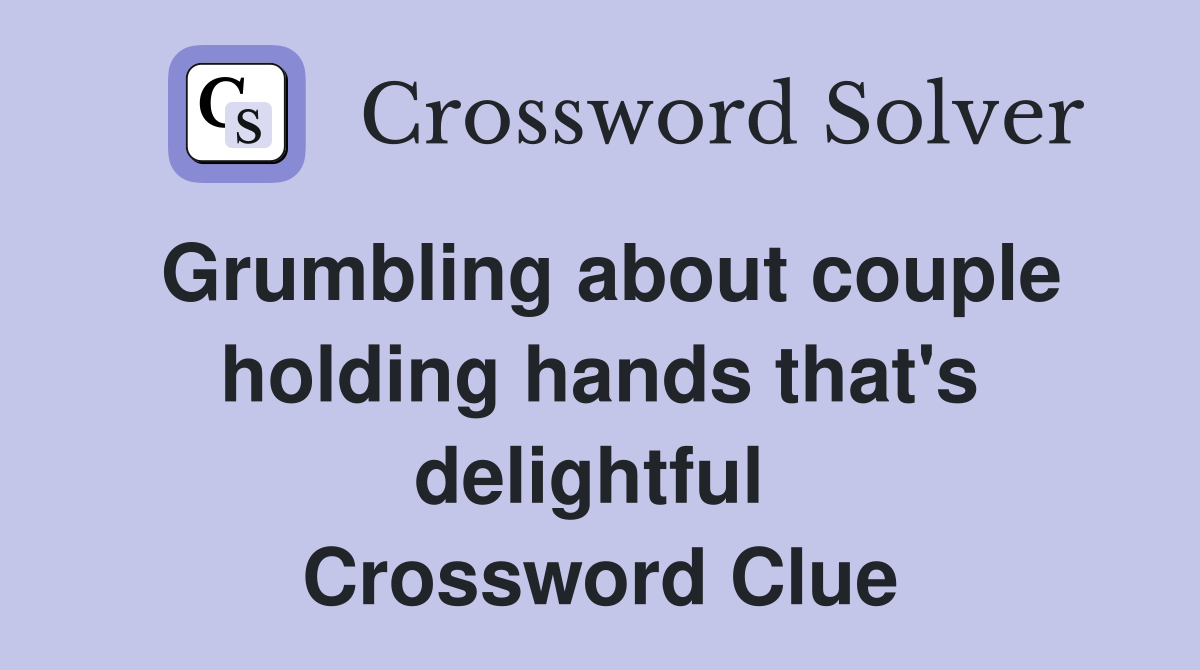 Grumbling about couple holding hands that's delightful  Crossword Clue