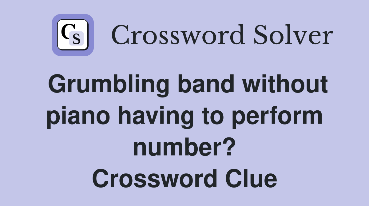 Grumbling band without piano having to perform number? Crossword Clue