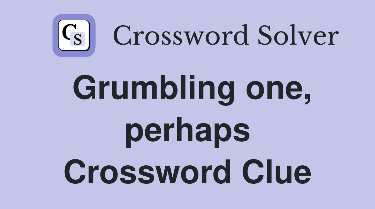 Grumbling one, perhaps Crossword Clue