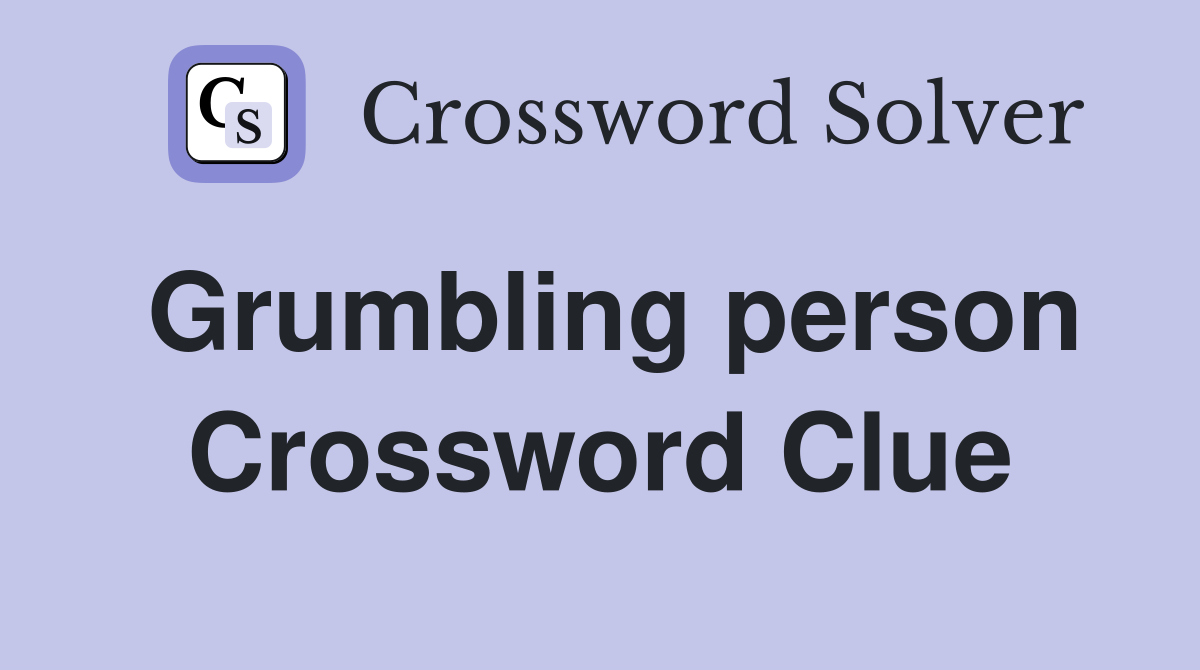 Grumbling person Crossword Clue