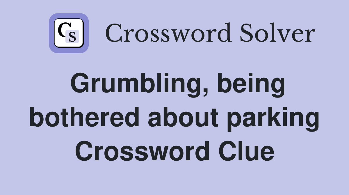 Grumbling, being bothered about parking Crossword Clue