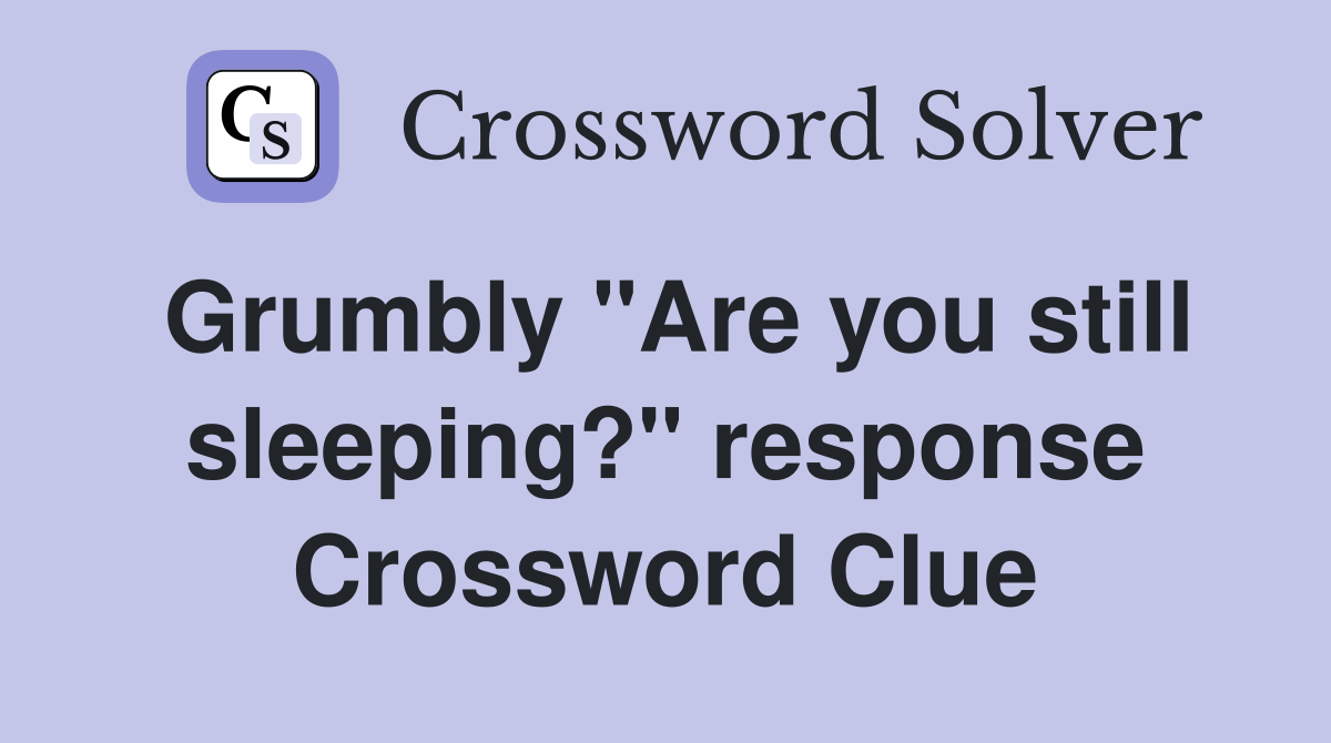 Grumbly "Are you still sleeping?" response Crossword Clue