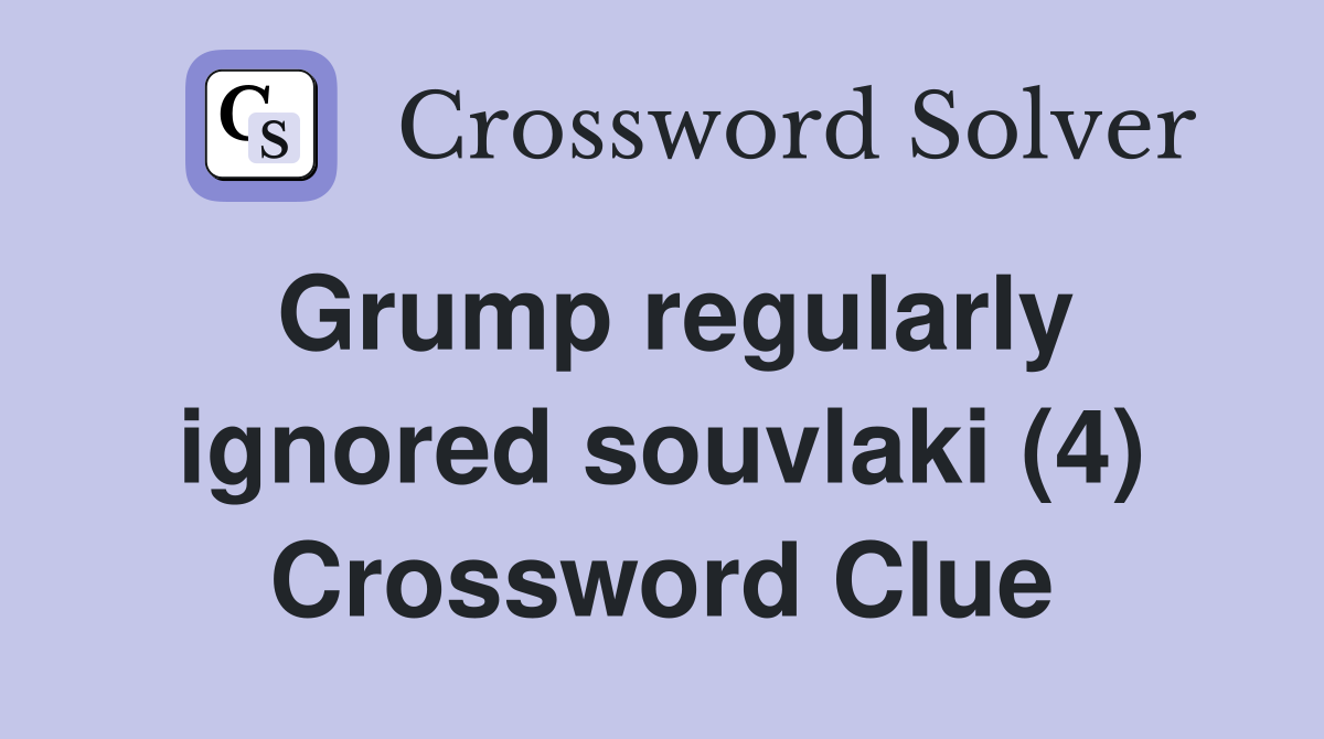 Grump regularly ignored souvlaki (4) Crossword Clue