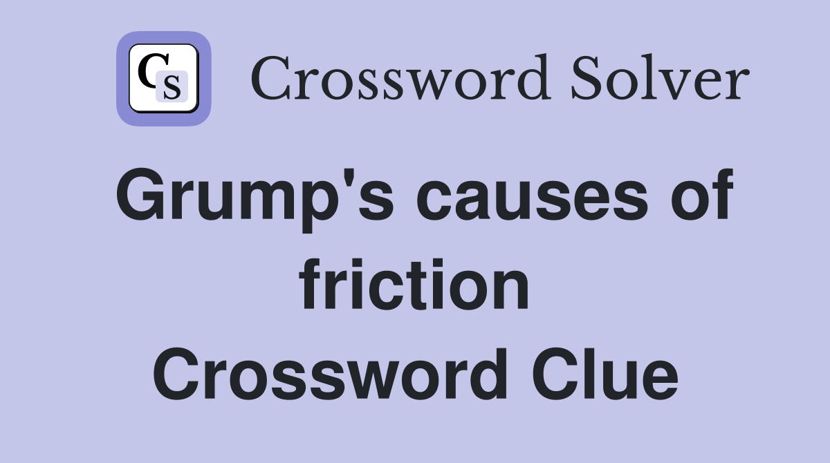 Grump's causes of friction Crossword Clue