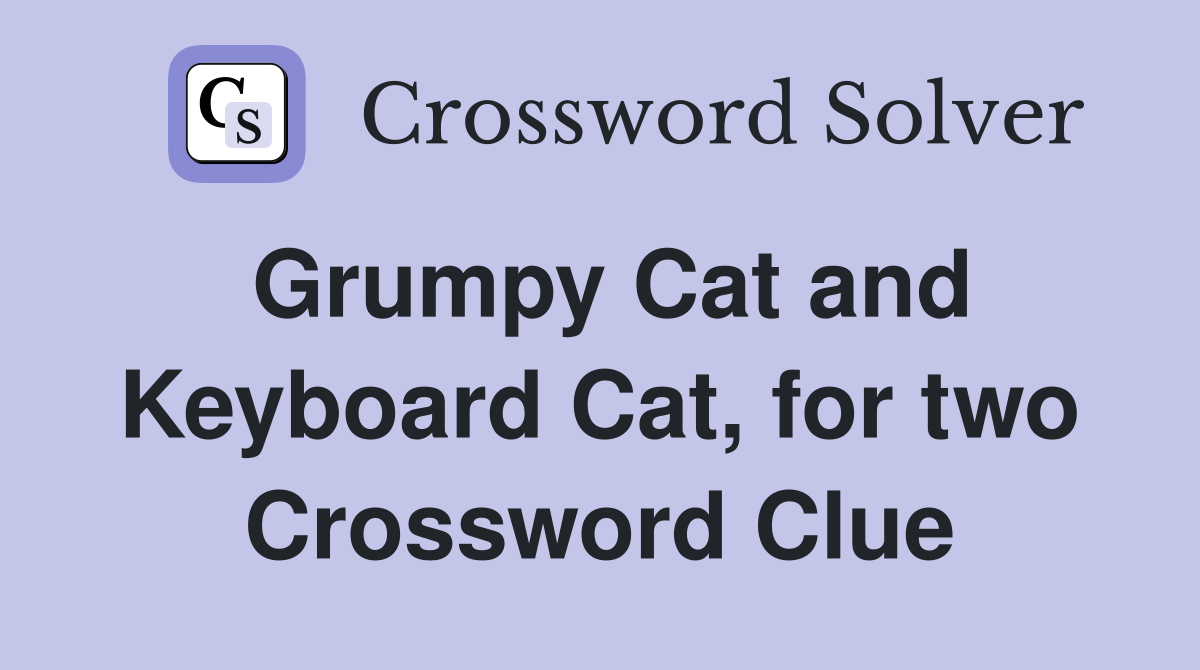 Grumpy Cat and Keyboard Cat, for two Crossword Clue