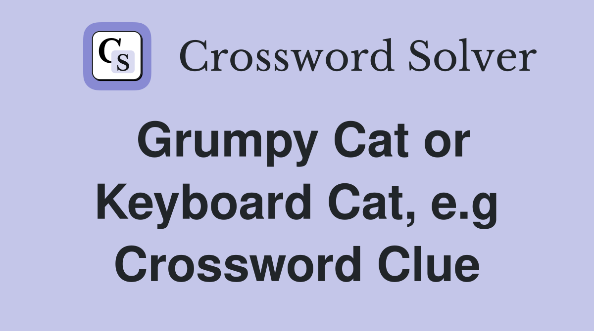 Grumpy Cat or Keyboard Cat, e.g Crossword Clue